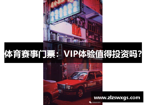 体育赛事门票：VIP体验值得投资吗？