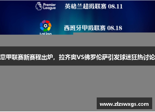 意甲联赛新赛程出炉，拉齐奥VS佛罗伦萨引发球迷狂热讨论